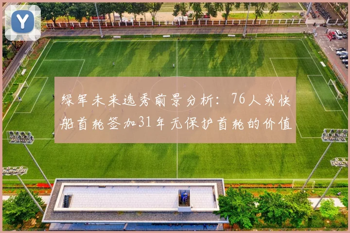 绿军未来选秀前景分析：76人或快船首轮签加31年无保护首轮的价值解读