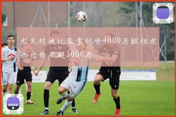 尤文对坎比亚索标价4000万欧切尔西出价不超3000万